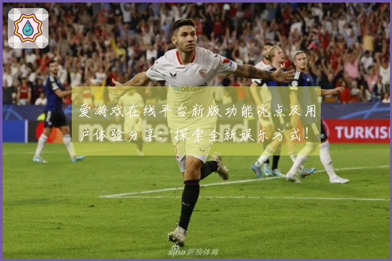 爱游戏在线平台新版功能亮点及用户体验分享：探索全新娱乐方式！