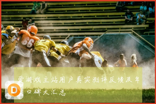 爱游戏主站用户真实测评反馈及年度口碑大汇总
