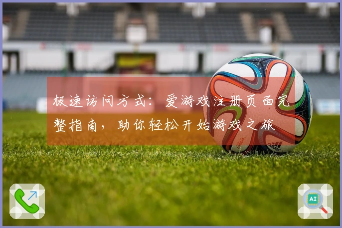 极速访问方式：爱游戏注册页面完整指南，助你轻松开始游戏之旅