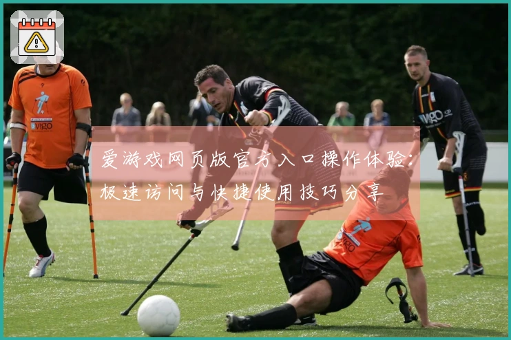 爱游戏网页版官方入口操作体验：极速访问与快捷使用技巧分享