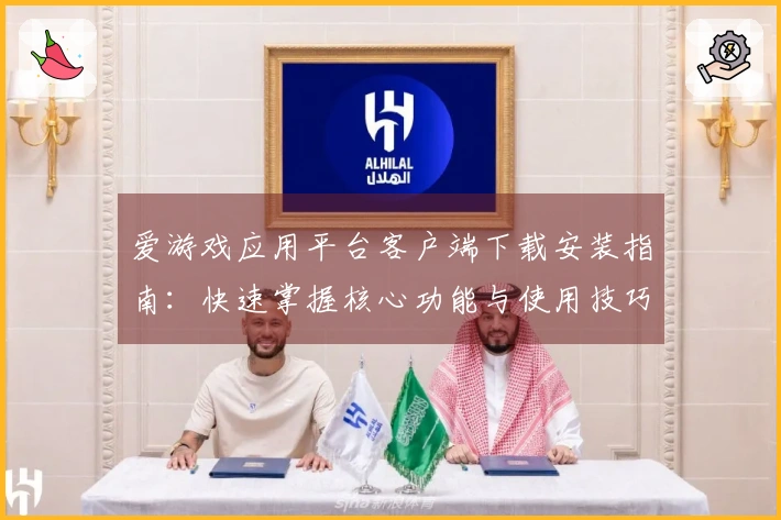 爱游戏应用平台客户端下载安装指南：快速掌握核心功能与使用技巧