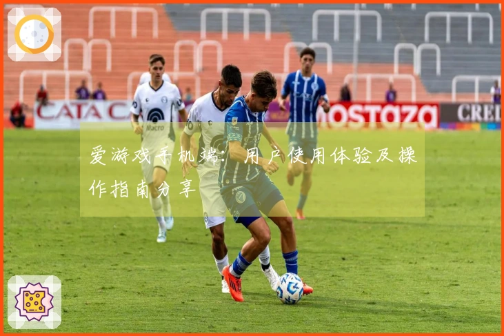 爱游戏手机端：用户使用体验及操作指南分享