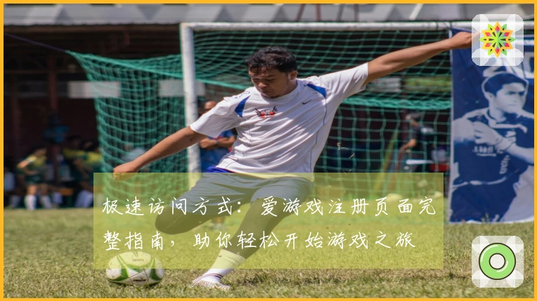 极速访问方式：爱游戏注册页面完整指南，助你轻松开始游戏之旅