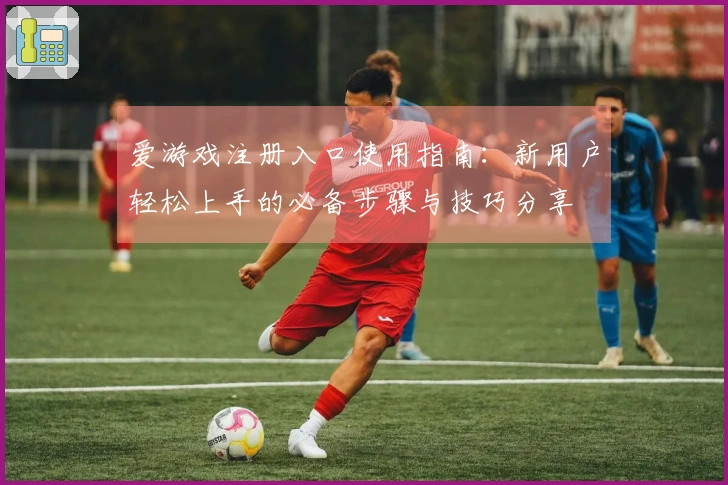 爱游戏注册入口使用指南：新用户轻松上手的必备步骤与技巧分享