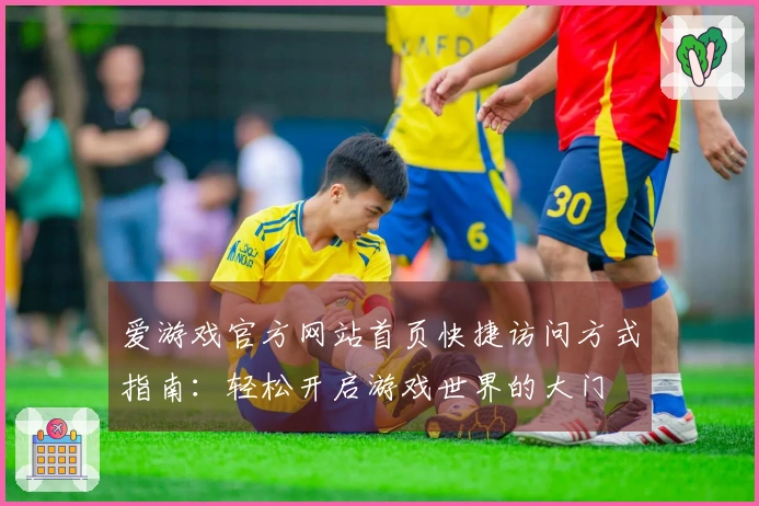 爱游戏官方网站首页快捷访问方式指南：轻松开启游戏世界的大门