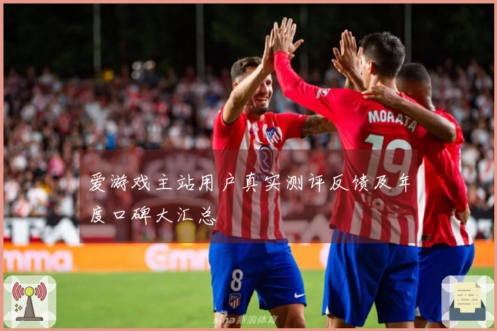 爱游戏主站用户真实测评反馈及年度口碑大汇总