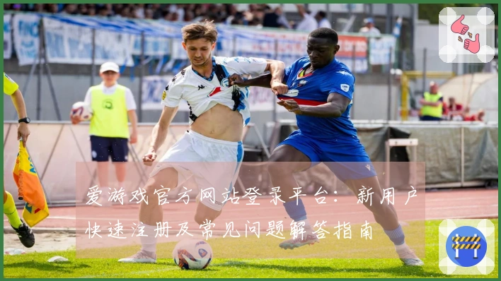 爱游戏官方网站登录平台：新用户快速注册及常见问题解答指南